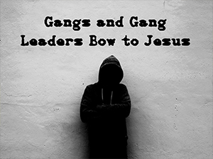 Gangs-and-Gang-Leaders-Bow-to-Jesus